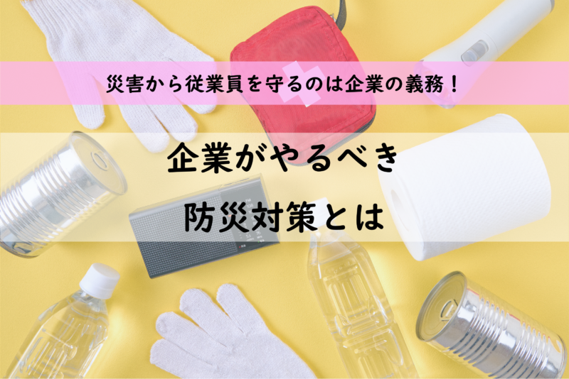 企業はどこまでやるべき？防災対策見直しのススメ